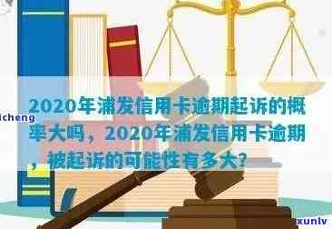 2020年浦发信用卡逾期政策详情及逾期影响与起诉概率