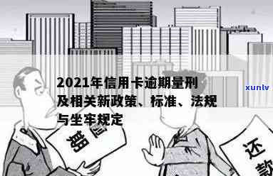 2021年信用卡逾期量刑新标准与影响：信用卡逾期坐牢新规解读