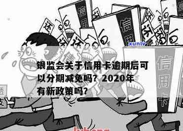 信用卡逾期分期会减免违约金吗，银监会关于信用卡逾期分期政策，信用卡分期欠款影响与协商解决办法