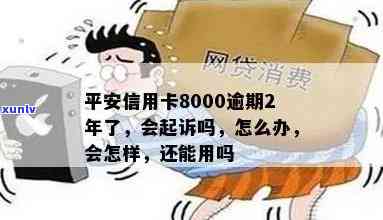 平安信用卡逾期8000多会起诉吗？逾期2年/半年/5000元怎么办？