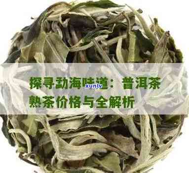 探究勐海味普洱茶熟茶的市场价格与品质关联