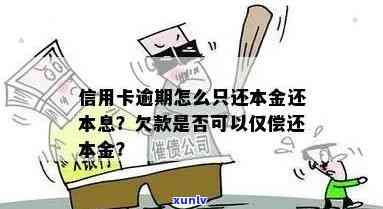 欠信用卡逾期了可以只还本金不还利息吗：怎么办、怎么算、光还本金可以吗？