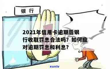 2021年信用卡逾期罚息计算与合法性解析：银行收取逾期利息怎么办？