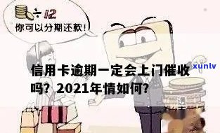 2021年信用卡逾期还会吗？逾期影响、后果及上门详情解析