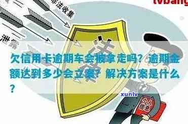 欠信用卡逾期车会被拿走吗：信用卡逾期不还的最坏结果