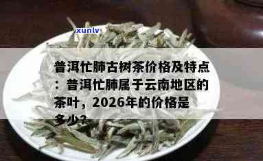 2026年普洱忙肺古树茶的价格走势分析