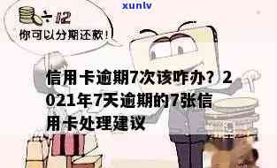 信用卡逾期还款7次怎么办？7张卡逾期、2021年逾期7天、多卡逾期如何处理