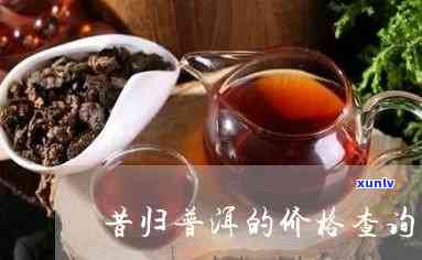 昔归普洱的价格查询-昔归普洱茶价格