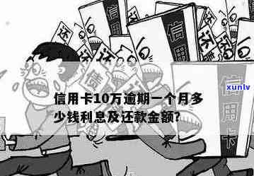 十万块信用卡逾期一个月还多少：利息、总额、违约金计算及三个月处理策略