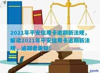 2021年平安信用卡逾期新法规解读：影响与相关规定