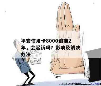 平安信用卡逾期6000元会起诉吗？逾期的后果及解决办法详解