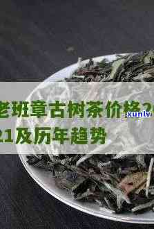 2021年老班章春茶价格与古树茶区别解析