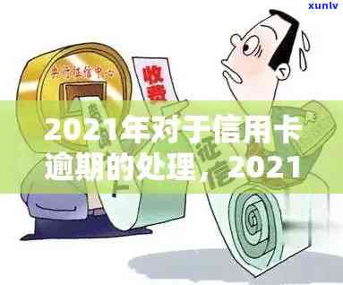 信用卡逾期该怎么解决最有效：2021处理指南与自救办法