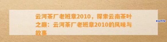 探寻云河茶厂老班章2010年份佳酿的独特魅力