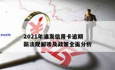 2021年浦发信用卡逾期新法规解读：逾期政策与后果