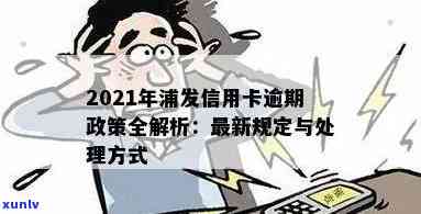 2021年浦发信用卡逾期新法规解读：逾期政策与后果