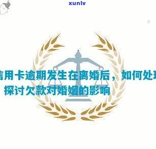 老公信用卡逾期离婚后怎么处理：责任、影响及孩子问题