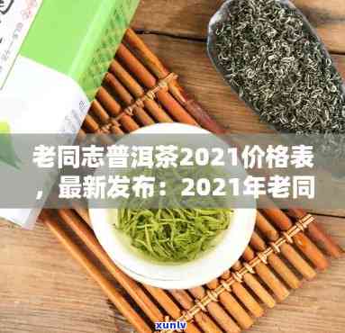 老同志经典普洱茶：2021价格、口感特点与收藏价值分析