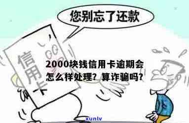 信用卡逾期2000算诈骗吗？逾期利息、影响贷款及处理方式解析