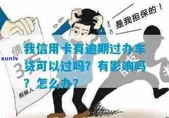 我信用卡有逾期过办车贷可以过吗:逾期影响及解决方案