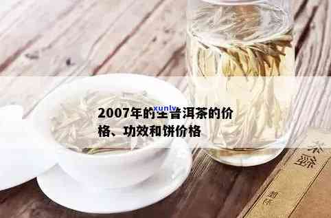 2007年生普洱价格查询：功效、熟茶价值及茶叶市场分析