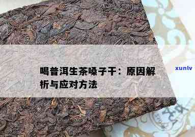 喝普洱生茶喉咙发干-喝普洱生茶喉咙发干怎么回事