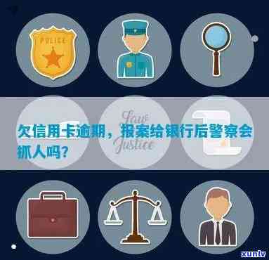 欠信用卡逾期银行报案后，警察会抓人吗？如何处理？