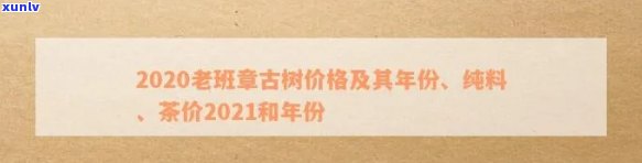 2020老班章古树价格及树龄，纯料茶2021市场行情