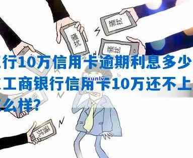 工行10万信用卡逾期1-3年利息及解决办法影响