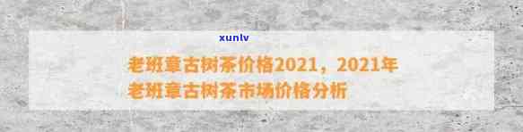 2021年老班章普洱茶市场价格解析