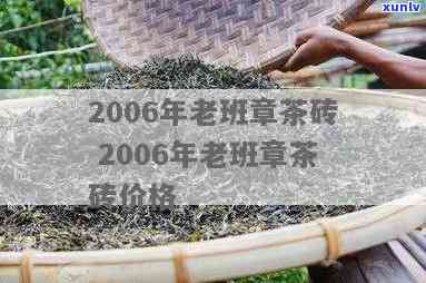 老班章茶砖怎么喝：2006年生普洱茶价格与品饮指南