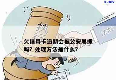 信用卡逾期被抓流程怎么办：欠信用卡逾期会被公安局抓吗？