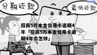 招行信用卡5万逾期4年利息多少,怎么办,本金及逾期情况分析