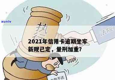 2021年信用卡逾期坐牢新规已定，量刑与新法详解