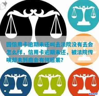 因信用卡逾期未还叫去法院没有去会怎么样-因信用卡逾期未还叫去法院没有去会怎么样