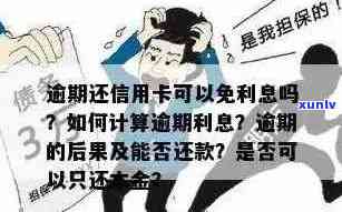 欠信用卡逾期了可以只还本金不还利息吗：处理 *** 与计算方式