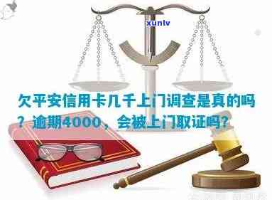 欠平安信用卡几千上门调查是真的吗,欠信用卡4000逾期,怎么办?平安上门取证?