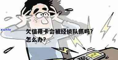 信用卡欠款未还，经侦大队是否会采取抓捕措？