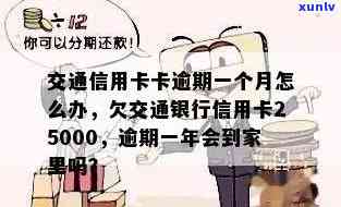 交通银信用卡逾期一年会到家里吗？欠信用卡25000逾期一个半月如何处理