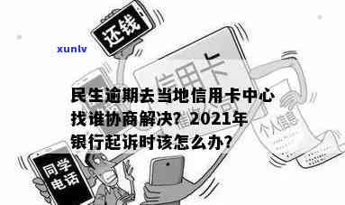 民生逾期去当地信用卡中心找谁协商解决起诉问题