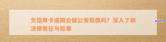 信用卡逾期会被公安局抓吗？逾期还款将如何影响个人信用和法律责任？