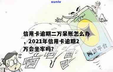 信用卡逾期超2万会怎样：2021新规下，逾期后果与坐牢可能性解析