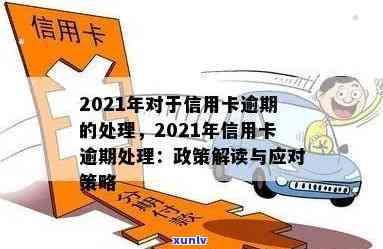 2021年信用卡逾期处理规定与政策情况-2021年信用卡逾期处理规定与政策情况汇报