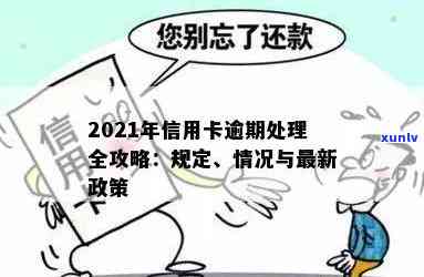 2021年信用卡逾期处理规定与政策情况-2021年信用卡逾期处理规定与政策情况汇报