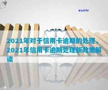 2021年信用卡逾期处理规定与政策情况-2021年信用卡逾期处理规定与政策情况汇报