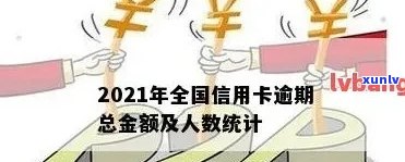 '2021年全国信用卡逾期总额：总金额与人数统计'