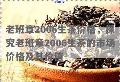 批发老班章2006年生茶普洱茶价格，了解这款经典普洱茶的品质与价值