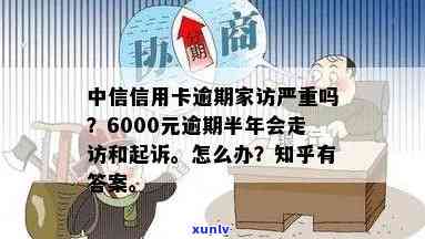 中信信用卡6000逾期半年：真的会上门走访和起诉吗？怎么办？