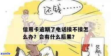 信用卡逾期不接 *** 会导致怎样的结果？还不上怎么办？