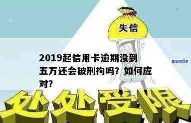 2019起信用卡逾期未满五万是否会被判刑？为什么？会否被刑拘？